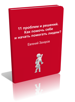 Евгений Захаров. 11 проблем и решений. Как помочь себе и начать помогать людям?